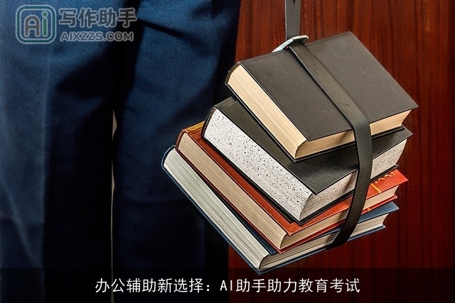 办公辅助新选择:AI助手助力教育考试 办公辅助新选择:AI助手助力教育考试