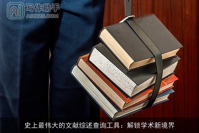 史上最伟大的文献综述查询工具:解锁学术新境界 史上最伟大的文献综述查询工具:解锁学术新境界