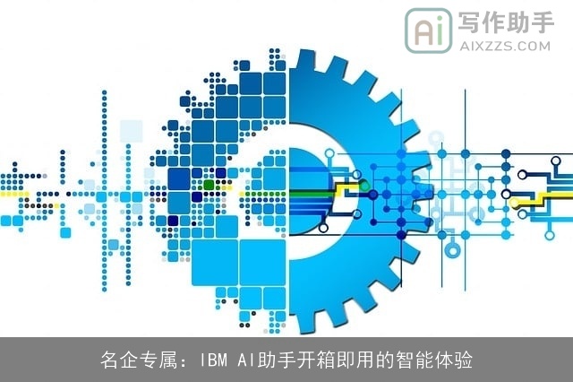 名企专属:IBM AI助手开箱即用的智能体验 名企专属:IBM AI助手开箱即用的智能体验