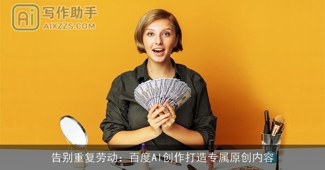 告别重复劳动:百度AI创作打造专属原创内容 告别重复劳动:百度AI创作打造专属原创内容