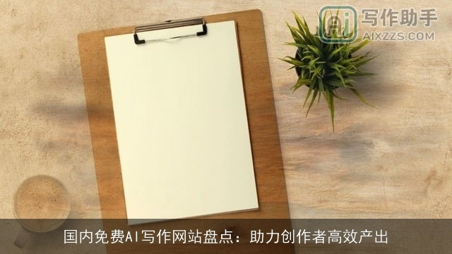 国内免费AI写作网站盘点:助力创作者高效产出 国内免费AI写作网站盘点:助力创作者高效产出