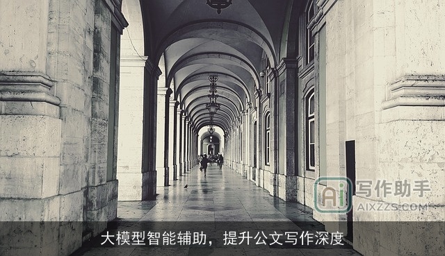 大模型智能辅助,提升公文写作深度 大模型智能辅助,提升公文写作深度