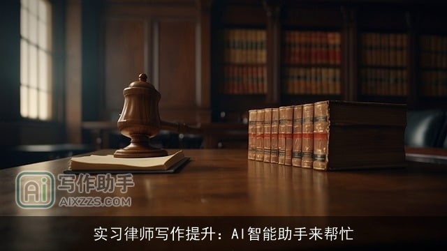 实习律师写作提升:AI智能助手来帮忙 实习律师写作提升:AI智能助手来帮忙