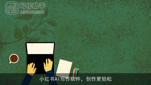 小红书AI写作软件,创作更轻松 小红书AI写作软件,创作更轻松