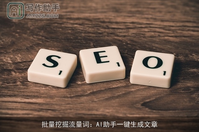 批量挖掘流量词:AI助手一键生成文章 批量挖掘流量词:AI助手一键生成文章