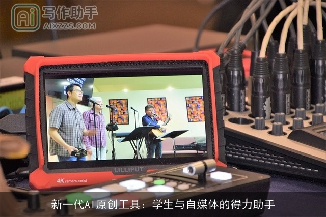 新一代AI原创工具:学生与自媒体的得力助手 新一代AI原创工具:学生与自媒体的得力助手