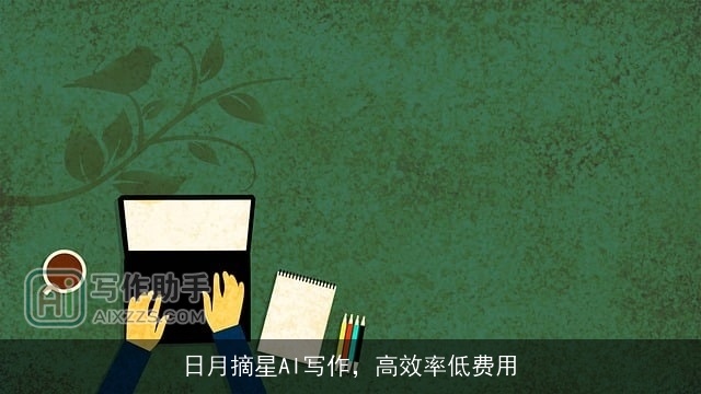 日月摘星AI写作,高效率低费用 日月摘星AI写作,高效率低费用
