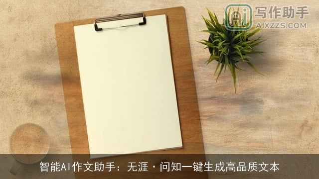 智能AI作文助手:无涯·问知一键生成高品质文本 智能AI作文助手:无涯·问知一键生成高品质文本