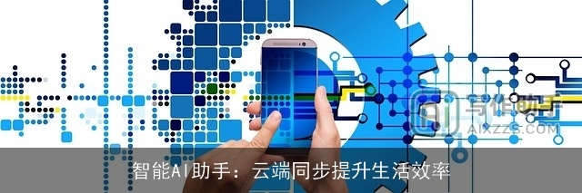 智能AI助手:云端同步提升生活效率 智能AI助手:云端同步提升生活效率