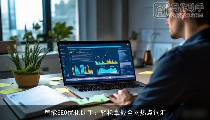 智能SEO优化助手:轻松掌握全网热点词汇 智能SEO优化助手:轻松掌握全网热点词汇