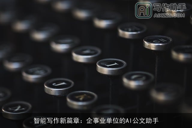 智能写作新篇章:企事业单位的AI公文助手 智能写作新篇章:企事业单位的AI公文助手