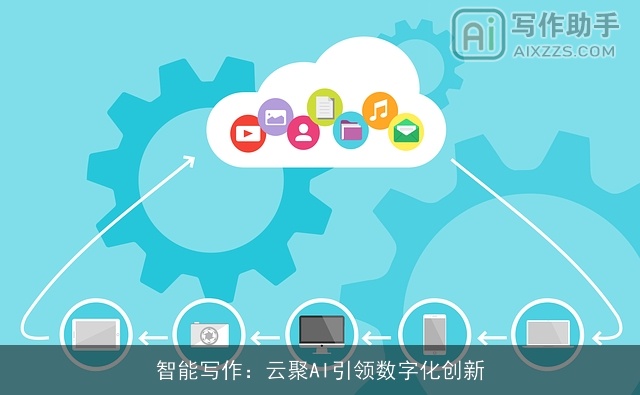 智能写作:云聚AI引领数字化创新 智能写作:云聚AI引领数字化创新