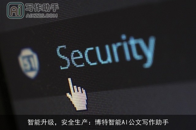 智能升级,安全生产:博特智能AI公文写作助手 智能升级,安全生产:博特智能AI公文写作助手