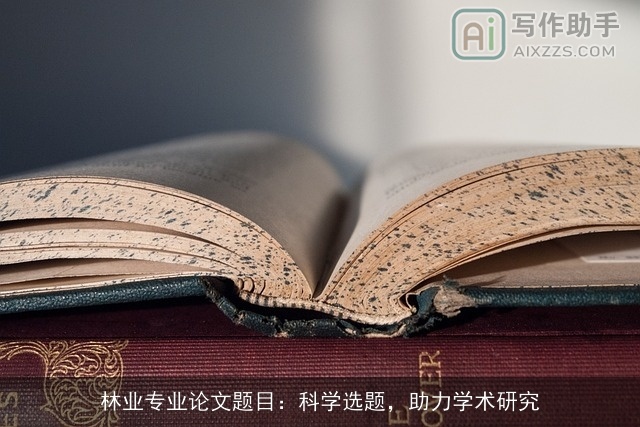林业专业论文题目:科学选题,助力学术研究 林业专业论文题目:科学选题,助力学术研究