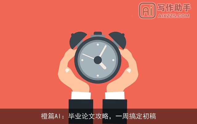 橙篇AI:毕业论文攻略,一周搞定初稿 橙篇AI:毕业论文攻略,一周搞定初稿