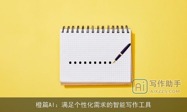 橙篇AI:满足个性化需求的智能写作工具 橙篇AI:满足个性化需求的智能写作工具