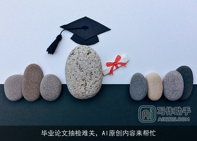 毕业论文抽检难关,AI原创内容来帮忙 毕业论文抽检难关,AI原创内容来帮忙
