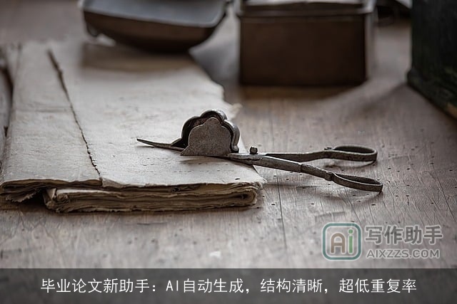 毕业论文新助手:AI自动生成,结构清晰,超低重复率 毕业论文新助手:AI自动生成,结构清晰,超低重复率