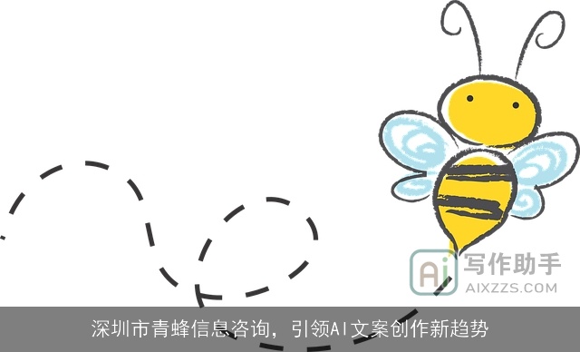 深圳市青蜂信息咨询,引领AI文案创作新趋势 深圳市青蜂信息咨询,引领AI文案创作新趋势