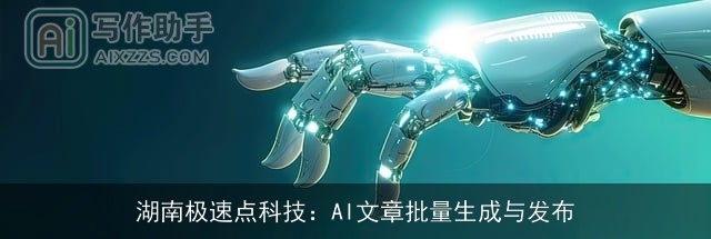 湖南极速点科技:AI文章批量生成与发布 湖南极速点科技:AI文章批量生成与发布