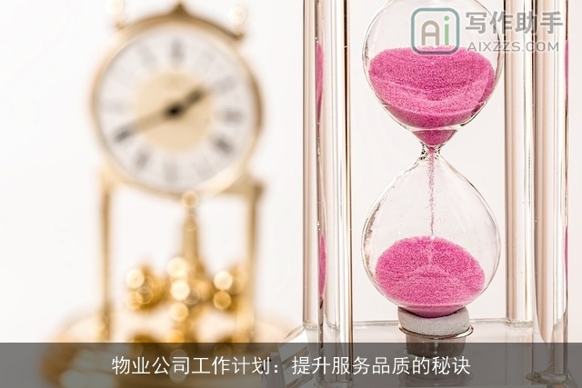 物业公司工作计划:提升服务品质的秘诀 物业公司工作计划:提升服务品质的秘诀