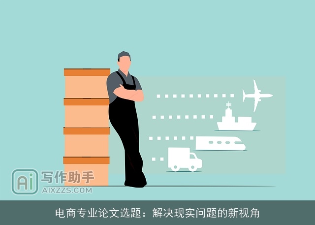 电商专业论文选题:解决现实问题的新视角 电商专业论文选题:解决现实问题的新视角