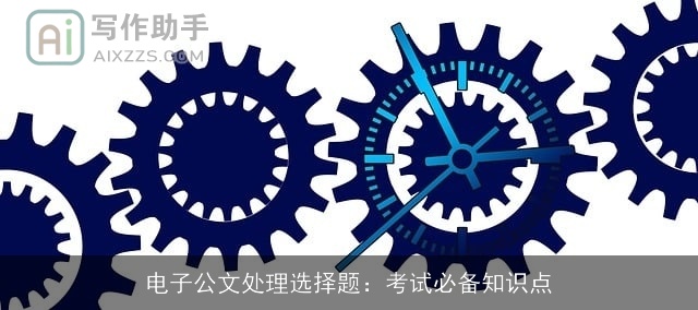 电子公文处理选择题:考试必备知识点 电子公文处理选择题:考试必备知识点