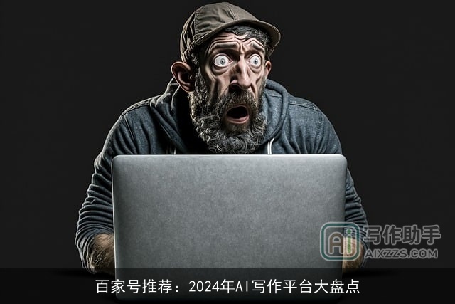 百家号推荐:2024年AI写作平台大盘点 百家号推荐:2024年AI写作平台大盘点