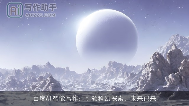 百度AI智能写作:引领科幻探索,未来已来 百度AI智能写作:引领科幻探索,未来已来