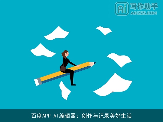 百度APP AI编辑器:创作与记录美好生活 百度APP AI编辑器:创作与记录美好生活