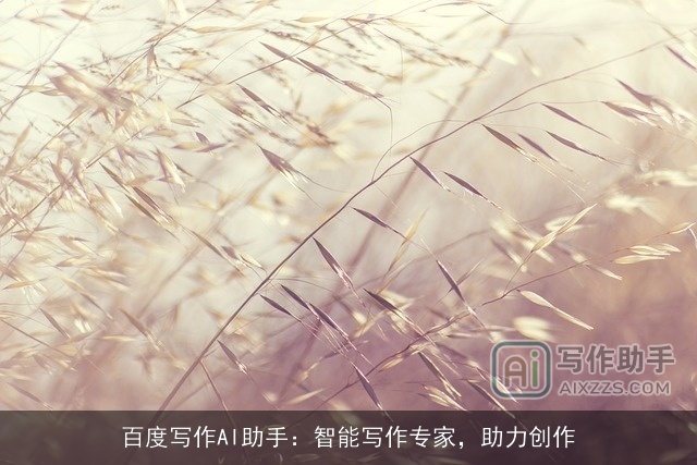 百度写作AI助手:智能写作专家,助力创作 百度写作AI助手:智能写作专家,助力创作