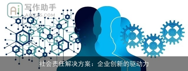 社会责任解决方案:企业创新的驱动力 社会责任解决方案:企业创新的驱动力