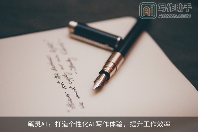 笔灵AI:打造个性化AI写作体验,提升工作效率 笔灵AI:打造个性化AI写作体验,提升工作效率