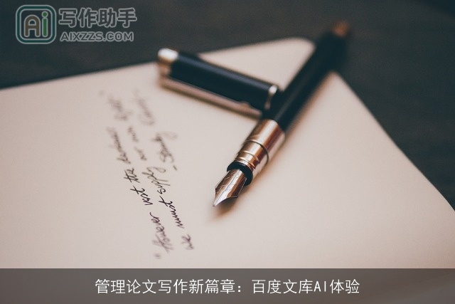 管理论文写作新篇章:百度文库AI体验 管理论文写作新篇章:百度文库AI体验