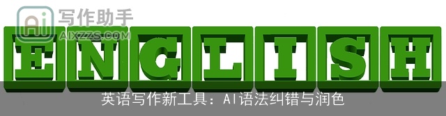 英语写作新工具:AI语法纠错与润色 英语写作新工具:AI语法纠错与润色