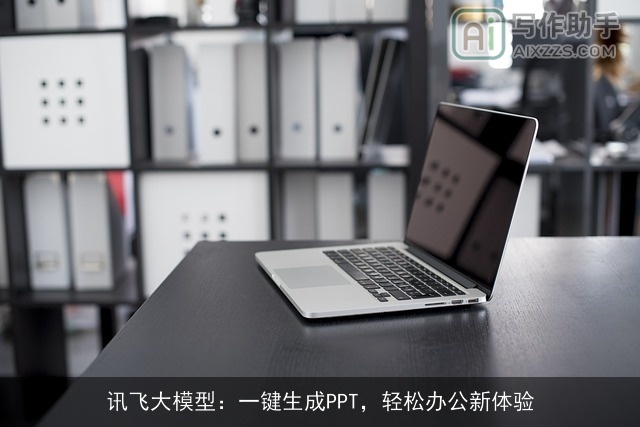 讯飞大模型:一键生成PPT,轻松办公新体验 讯飞大模型:一键生成PPT,轻松办公新体验
