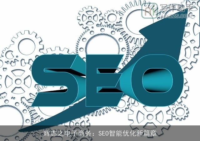 辉志之电子商务:SEO智能优化新篇章 辉志之电子商务:SEO智能优化新篇章