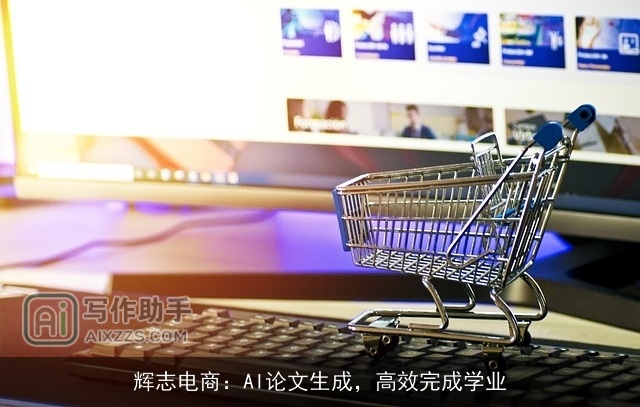辉志电商:AI论文生成,高效完成学业 辉志电商:AI论文生成,高效完成学业