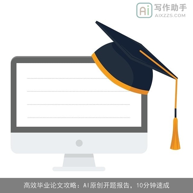 高效毕业论文攻略:AI原创开题报告,10分钟速成 高效毕业论文攻略:AI原创开题报告,10分钟速成