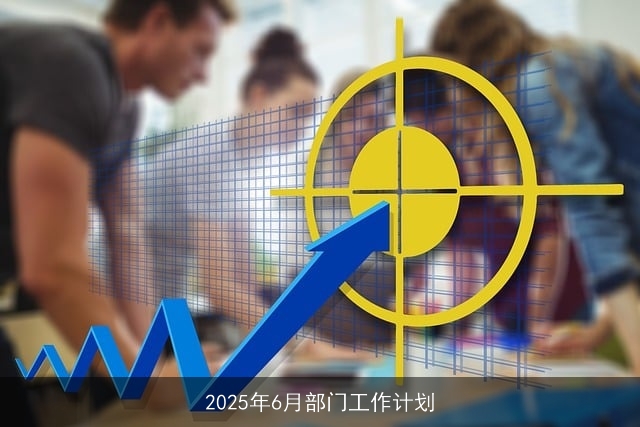 2025年6月部门工作计划 2025年6月部门工作计划