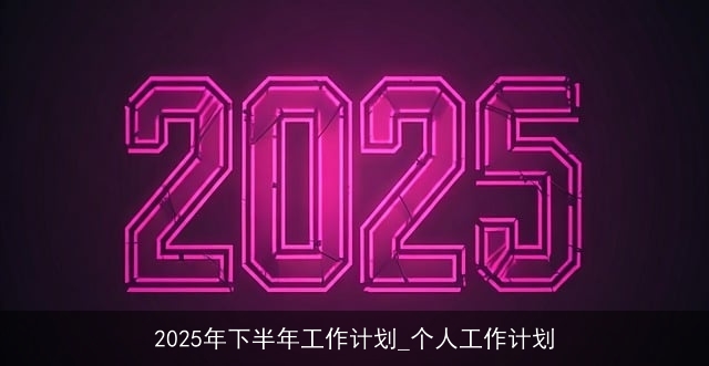 2025年下半年工作计划_个人工作计划 2025年下半年工作计划_个人工作计划