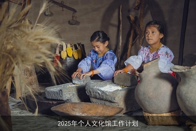 2025年个人文化馆工作计划 2025年个人文化馆工作计划