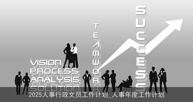 2025人事行政文员工作计划_人事年度工作计划 2025人事行政文员工作计划_人事年度工作计划