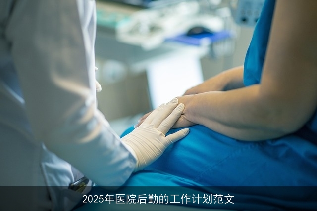 2025年医院后勤的工作计划范文 2025年医院后勤的工作计划范文