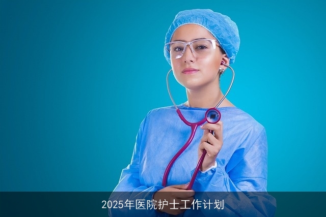 2025年医院护士工作计划 2025年医院护士工作计划