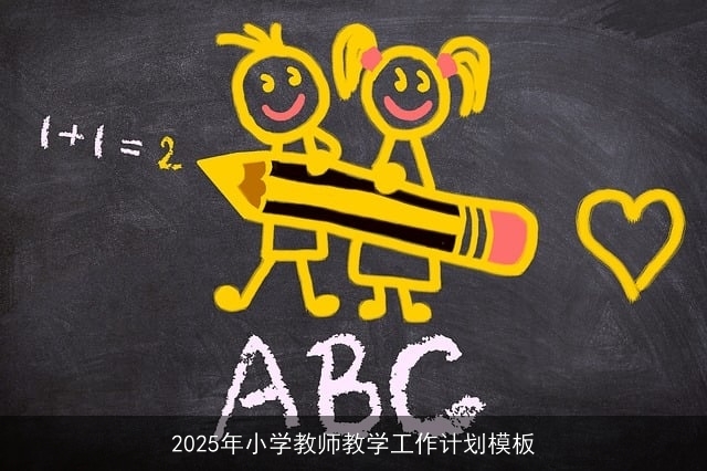 2025年小学教师教学工作计划模板 2025年小学教师教学工作计划模板