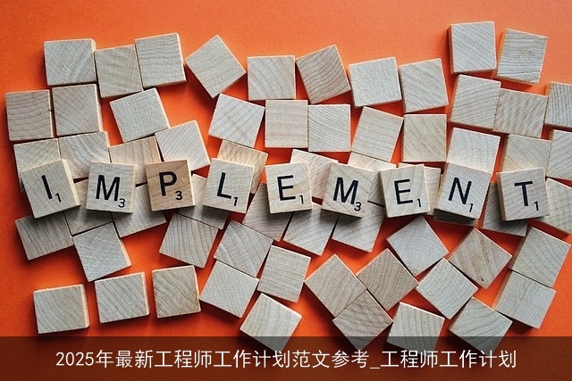 2025年最新工程师工作计划范文参考_工程师工作计划 2025年最新工程师工作计划范文参考_工程师工作计划