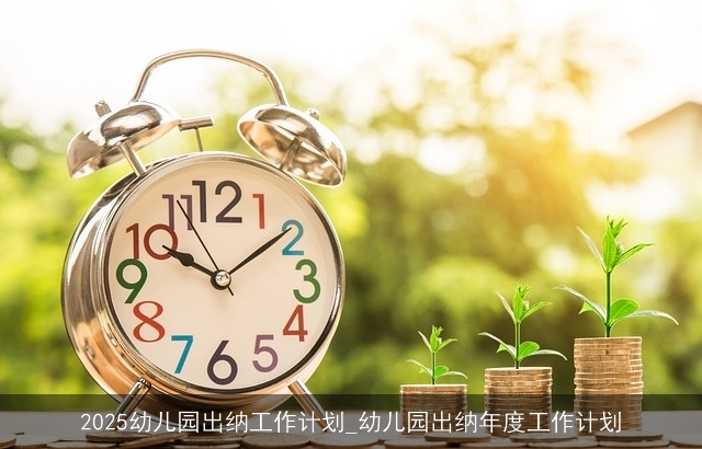 2025幼儿园出纳工作计划_幼儿园出纳年度工作计划 2025幼儿园出纳工作计划_幼儿园出纳年度工作计划