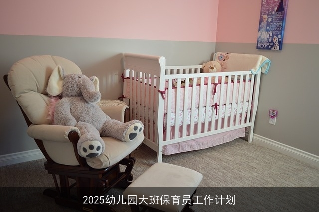 2025幼儿园大班保育员工作计划 2025幼儿园大班保育员工作计划
