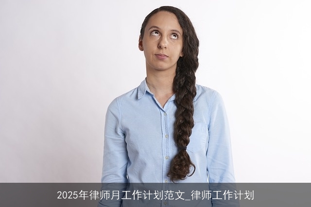 2025年律师月工作计划范文_律师工作计划 2025年律师月工作计划范文_律师工作计划